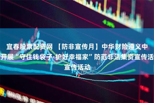 宜春股票配资网 【防非宣传月】中华财险遵义中支开展“守住钱袋子·护好幸福家”防范非法集资宣传活动