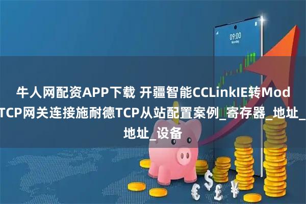 牛人网配资APP下载 开疆智能CCLinkIE转ModbusTCP网关连接施耐德TCP从站配置案例_寄存器_地址_设备