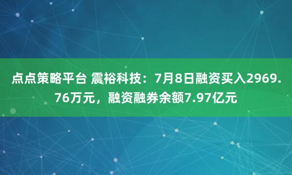 点点策略平台 震裕科技:7月8日融资买入2969.76万元,融资融券余额7.97亿元