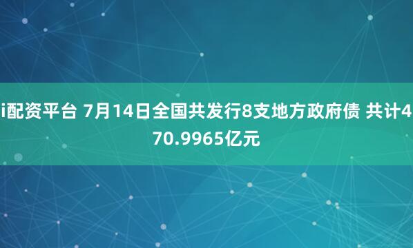 i配资平台 7月14日全国共发行8支地方政府债 共计470.9965亿元