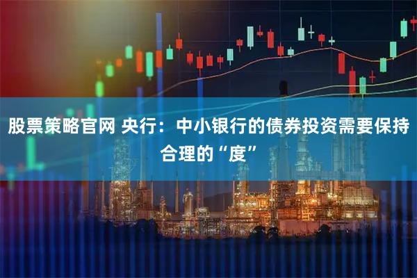 股票策略官网 央行：中小银行的债券投资需要保持合理的“度”