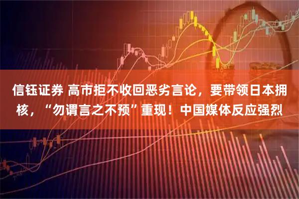 信钰证券 高市拒不收回恶劣言论,要带领日本拥核,“勿谓言之不预”重现!中国媒体反应强烈