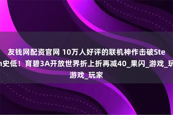 友钱网配资官网 10万人好评的联机神作击破Steam史低!育碧3A开放世界折上折再减40_果闪_游戏_玩家