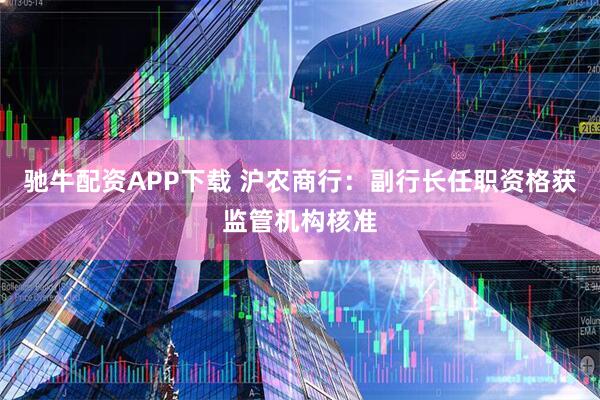 驰牛配资APP下载 沪农商行：副行长任职资格获监管机构核准