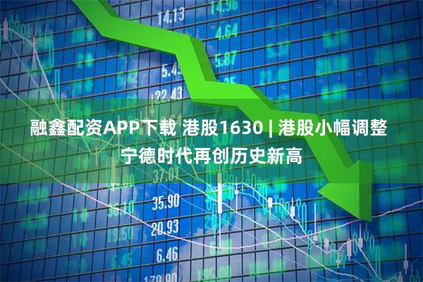 融鑫配资APP下载 港股1630 | 港股小幅调整 宁德时代再创历史新高