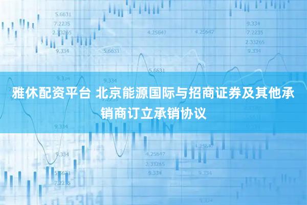 雅休配资平台 北京能源国际与招商证券及其他承销商订立承销协议