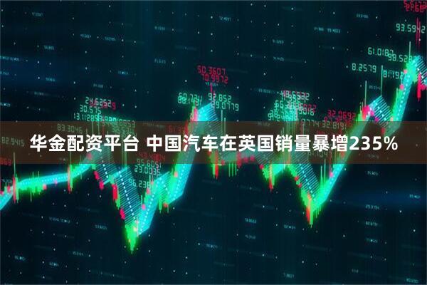 华金配资平台 中国汽车在英国销量暴增235%