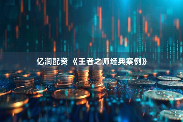 亿润配资 《王者之师经典案例》