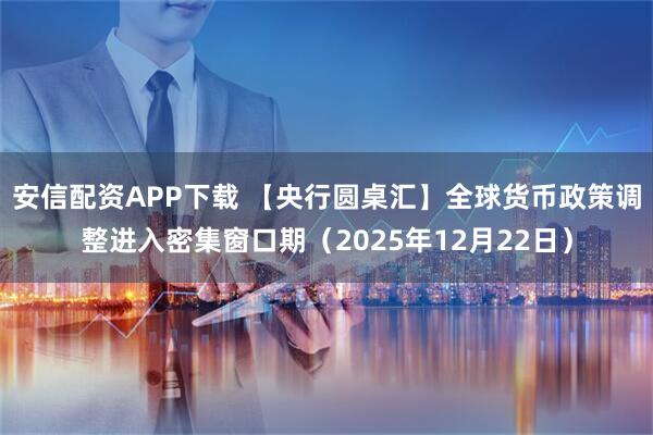 安信配资APP下载 【央行圆桌汇】全球货币政策调整进入密集窗口期(2025年12月22日)
