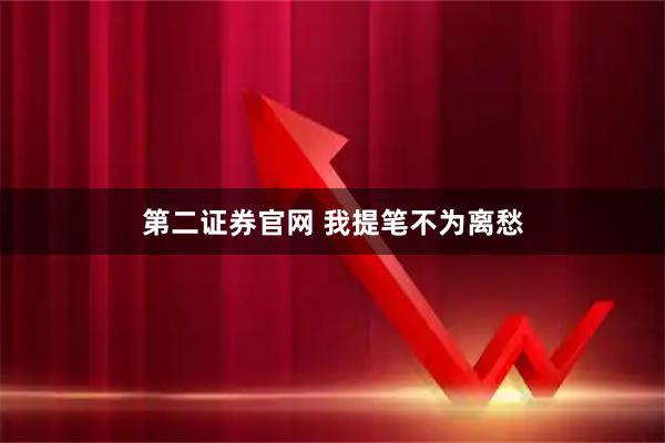 第二证券官网 我提笔不为离愁