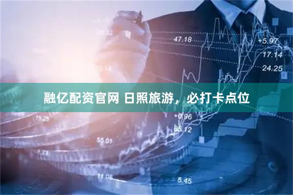 融亿配资官网 日照旅游，必打卡点位