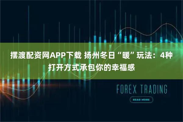 摆渡配资网APP下载 扬州冬日“暖”玩法：4种打开方式承包你的幸福感