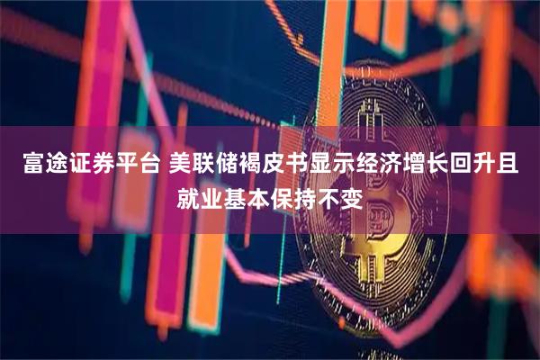 富途证券平台 美联储褐皮书显示经济增长回升且就业基本保持不变