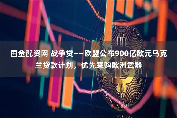 国金配资网 战争贷——欧盟公布900亿欧元乌克兰贷款计划，优先采购欧洲武器