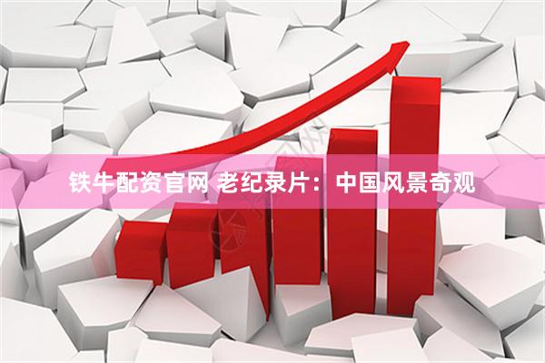 铁牛配资官网 老纪录片：中国风景奇观