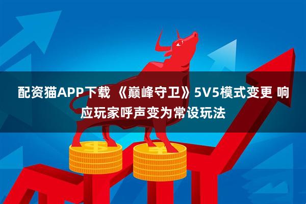 配资猫APP下载 《巅峰守卫》5V5模式变更 响应玩家呼声变为常设玩法
