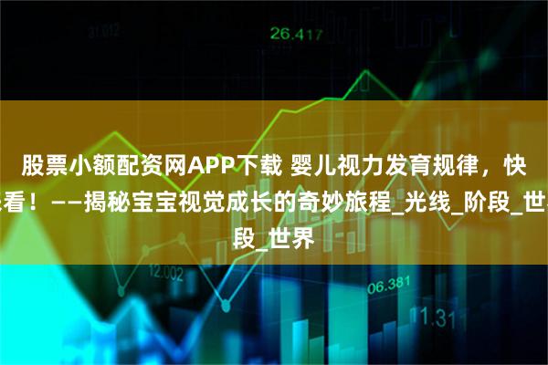 股票小额配资网APP下载 婴儿视力发育规律，快来看！——揭秘宝宝视觉成长的奇妙旅程_光线_阶段_世界