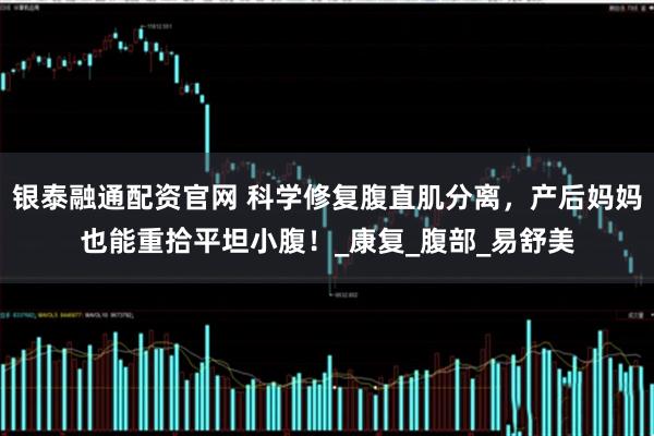 银泰融通配资官网 科学修复腹直肌分离，产后妈妈也能重拾平坦小腹！_康复_腹部_易舒美